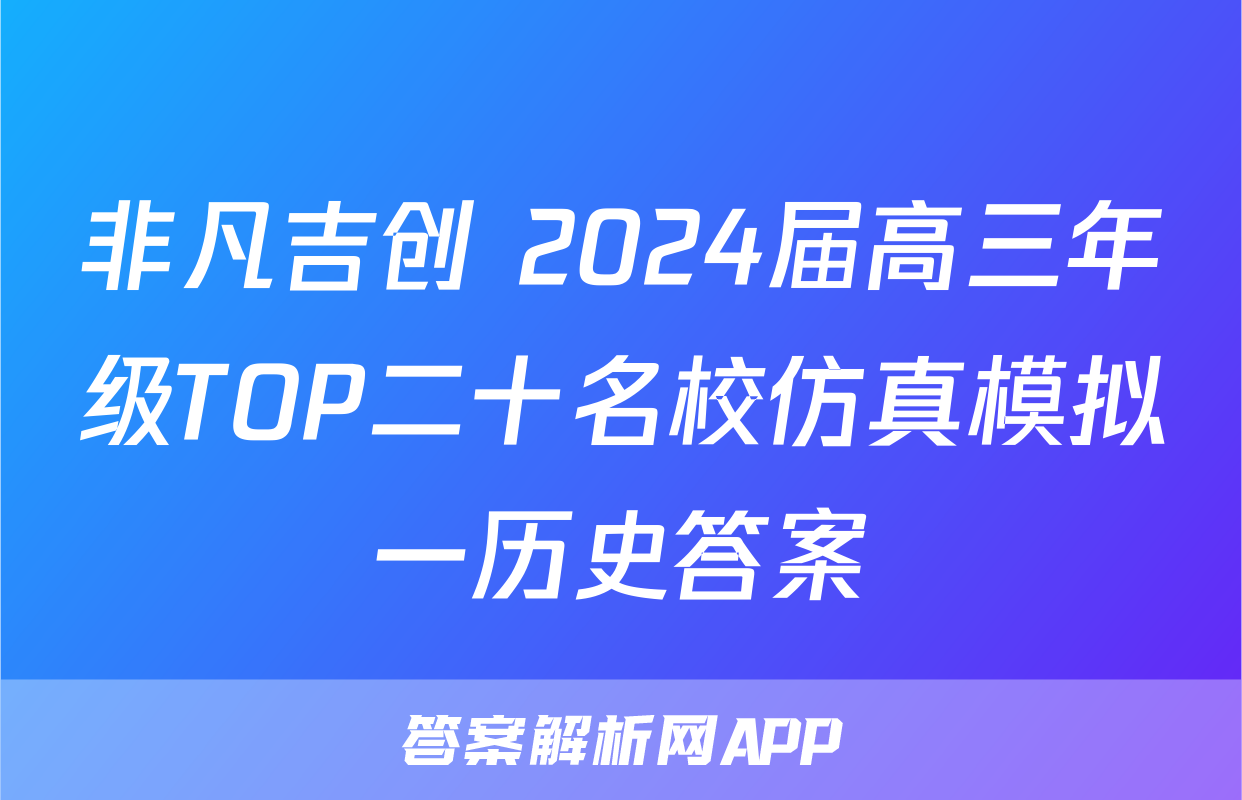 非凡吉创 2024届高三年级TOP二十名校仿真模拟一历史答案